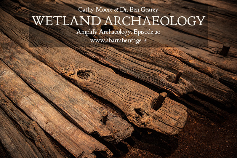 Wetland Archaeology Amplify Archaeology Podcast with Cathy Moore and Dr Ben Gearey