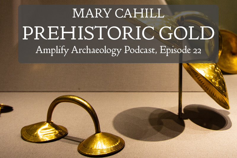 Prehistoric Gold Amplify Archaeology Podcast with Mary Cahill