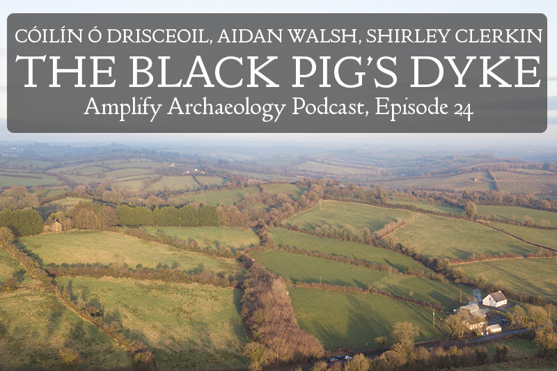 The Black Pig's Dyke the Original Irish Border amplify archaeology podcast