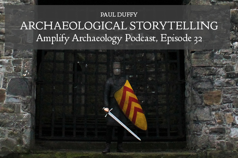 Archaeological Storytelling Amplify Archaeology Podcast Episode 32 with Paul Duffy