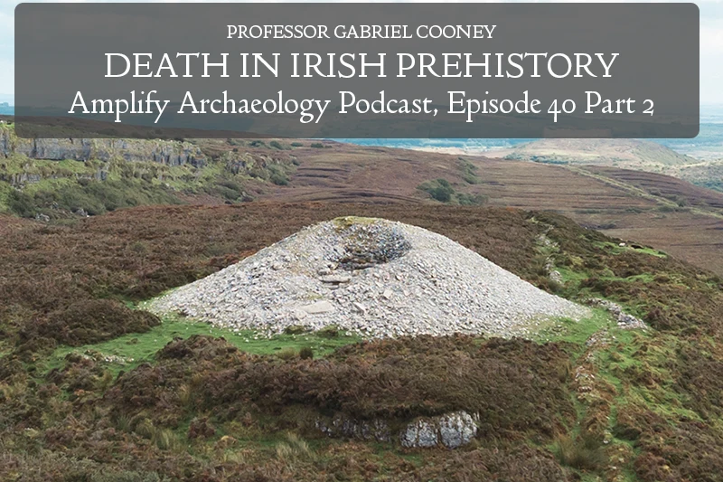 Amplify Archaeology Podcast Death in Irish Prehistory with Professor Gabriel Cooney